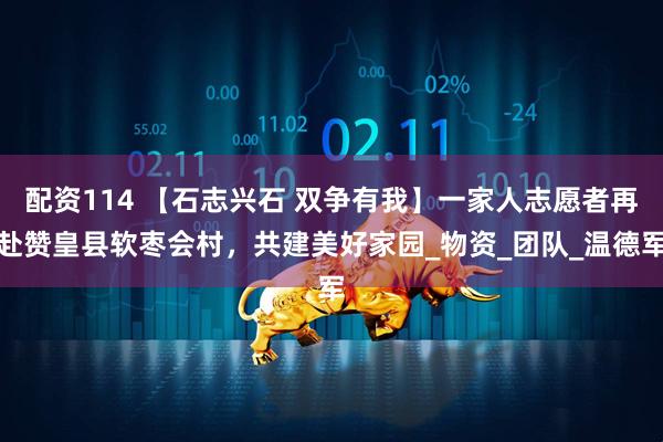 配资114 【石志兴石 双争有我】一家人志愿者再赴赞皇县软枣会村，共建美好家园_物资_团队_温德军