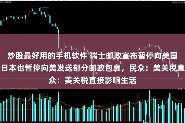 炒股最好用的手机软件 瑞士邮政宣布暂停向美国寄送包裹！日本也暂停向美发送部分邮政包裹，民众：美关税直接影响生活