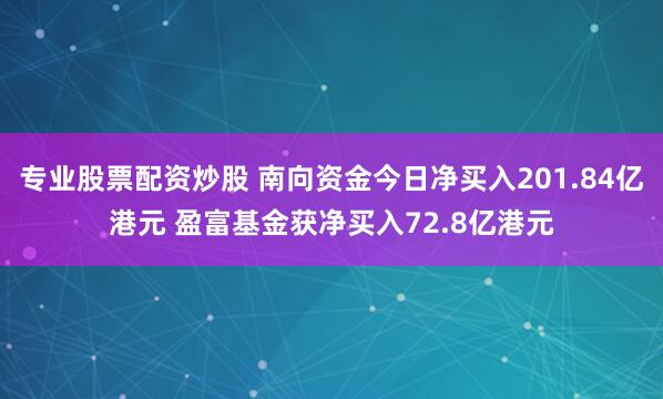 专业股票配资炒股 南向资金今日净买入201.84亿港元 盈富基金获净买入72.8亿港元