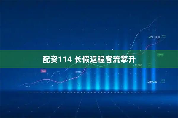 配资114 长假返程客流攀升